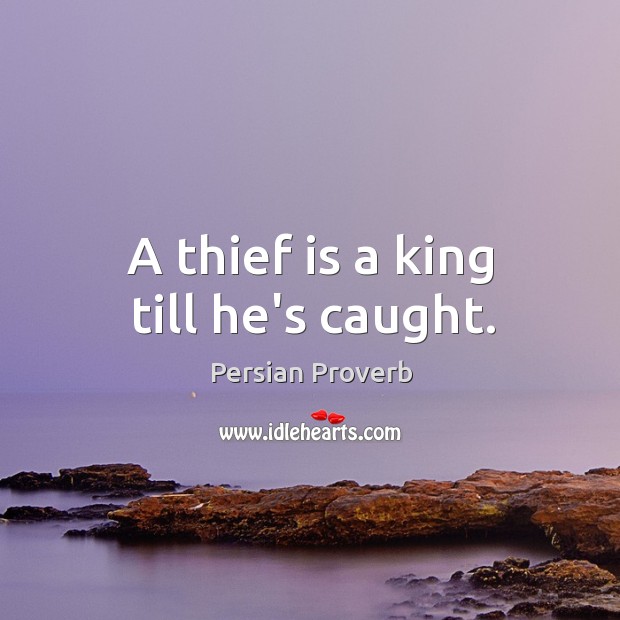 A thief is a king till he’s caught. Persian Proverbs Image