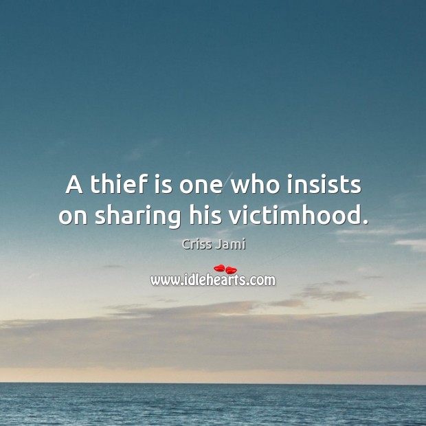 A thief is one who insists on sharing his victimhood. Criss Jami Picture Quote