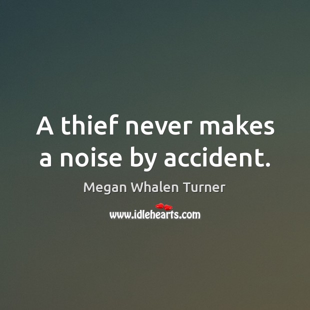 A thief never makes a noise by accident. Megan Whalen Turner Picture Quote