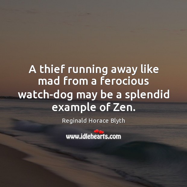 A thief running away like mad from a ferocious watch-dog may be a splendid example of Zen. Reginald Horace Blyth Picture Quote