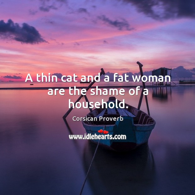 A thin cat and a fat woman are the shame of a household. Corsican Proverbs Image