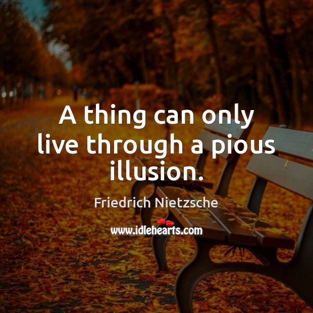 A thing can only live through a pious illusion. Friedrich Nietzsche Picture Quote