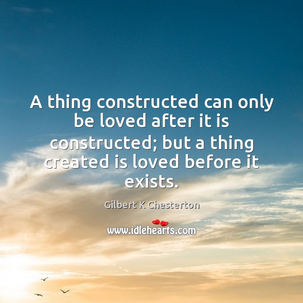 A thing constructed can only be loved after it is constructed; but Gilbert K Chesterton Picture Quote