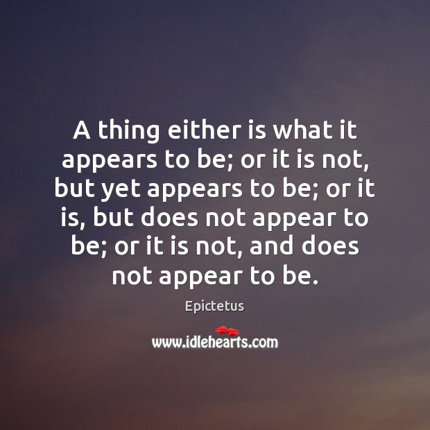 A thing either is what it appears to be; or it is Epictetus Picture Quote