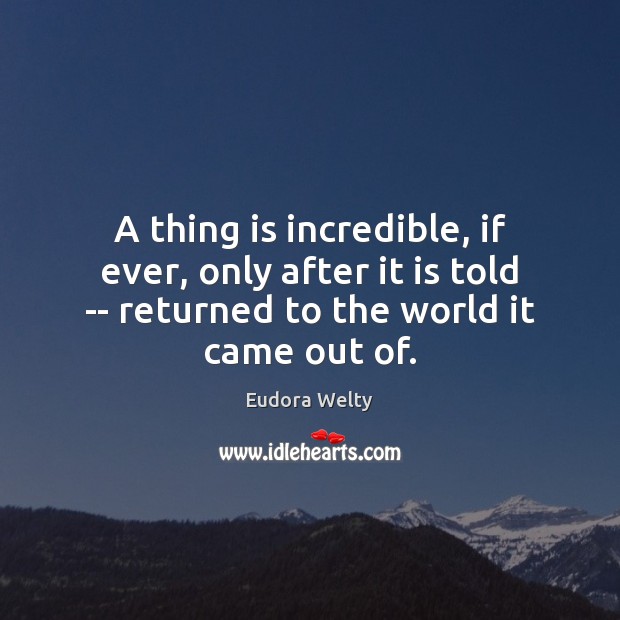 A thing is incredible, if ever, only after it is told — Eudora Welty Picture Quote