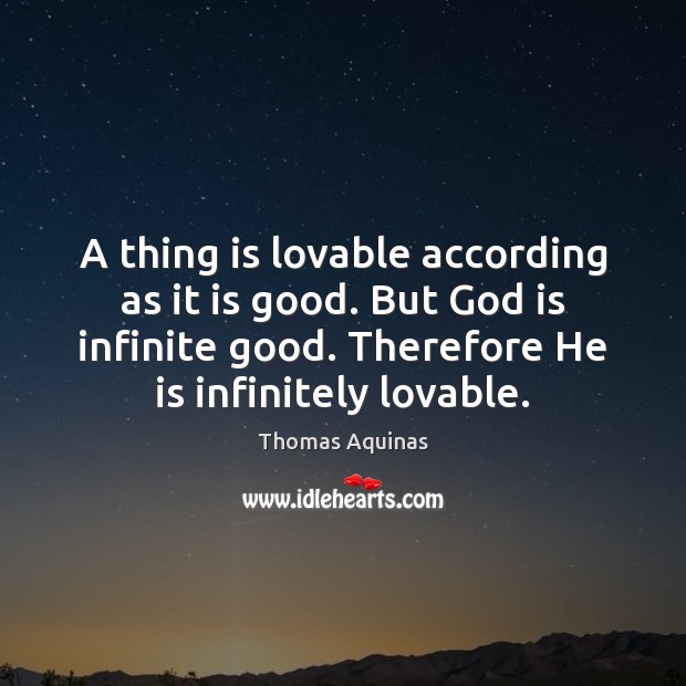 A thing is lovable according as it is good. But God is Thomas Aquinas Picture Quote