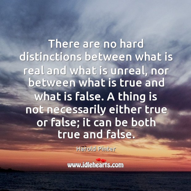 A thing is not necessarily either true or false; it can be both true and false. Harold Pinter Picture Quote