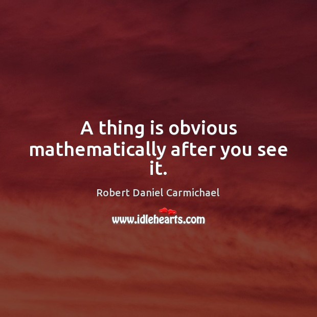 A thing is obvious mathematically after you see it. Robert Daniel Carmichael Picture Quote