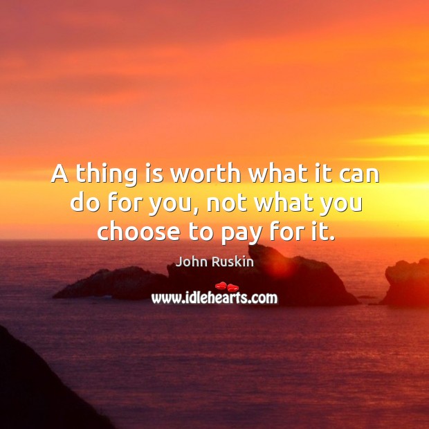 A thing is worth what it can do for you, not what you choose to pay for it. Image