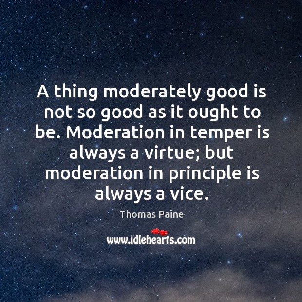 A thing moderately good is not so good as it ought to be. Thomas Paine Picture Quote