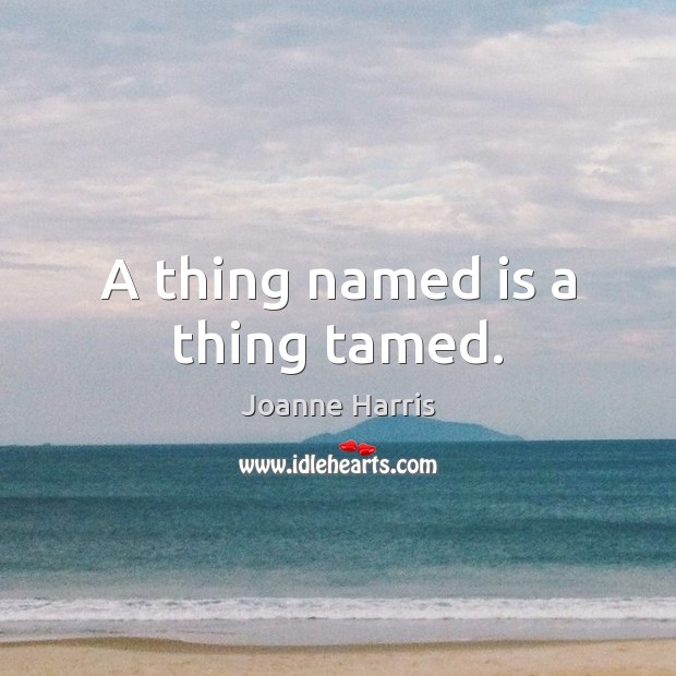 A thing named is a thing tamed. Joanne Harris Picture Quote