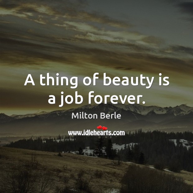 A thing of beauty is a job forever. Image
