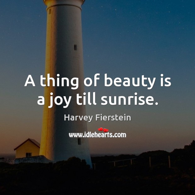 A thing of beauty is a joy till sunrise. Harvey Fierstein Picture Quote