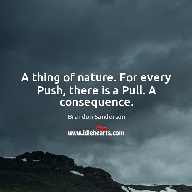 A thing of nature. For every Push, there is a Pull. A consequence. Brandon Sanderson Picture Quote