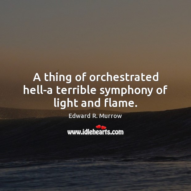 A thing of orchestrated hell-a terrible symphony of light and flame. Edward R. Murrow Picture Quote
