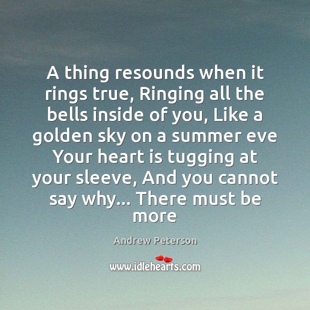 A thing resounds when it rings true, Ringing all the bells inside Andrew Peterson Picture Quote