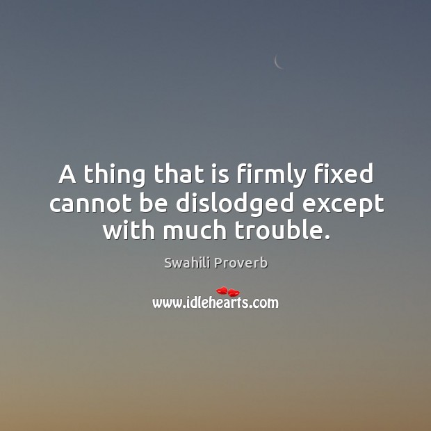 A thing that is firmly fixed cannot be dislodged except with much trouble. Swahili Proverbs Image