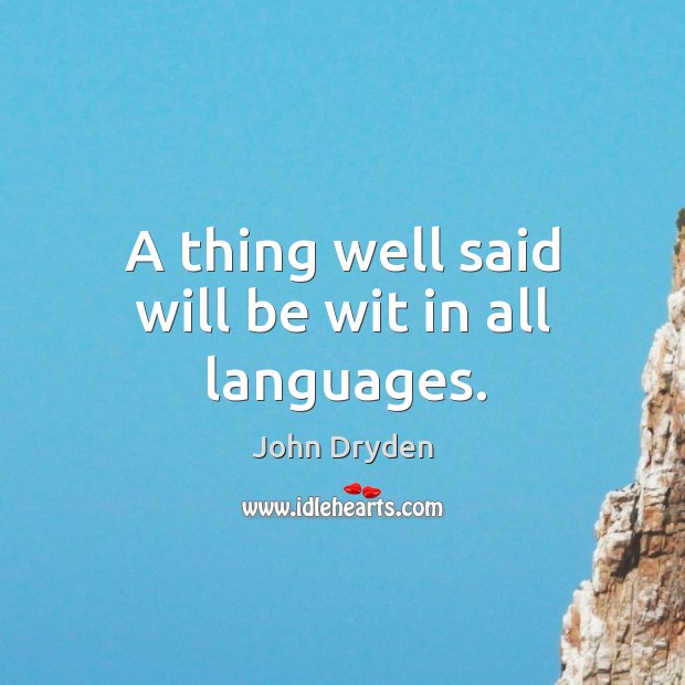 A thing well said will be wit in all languages. John Dryden Picture Quote