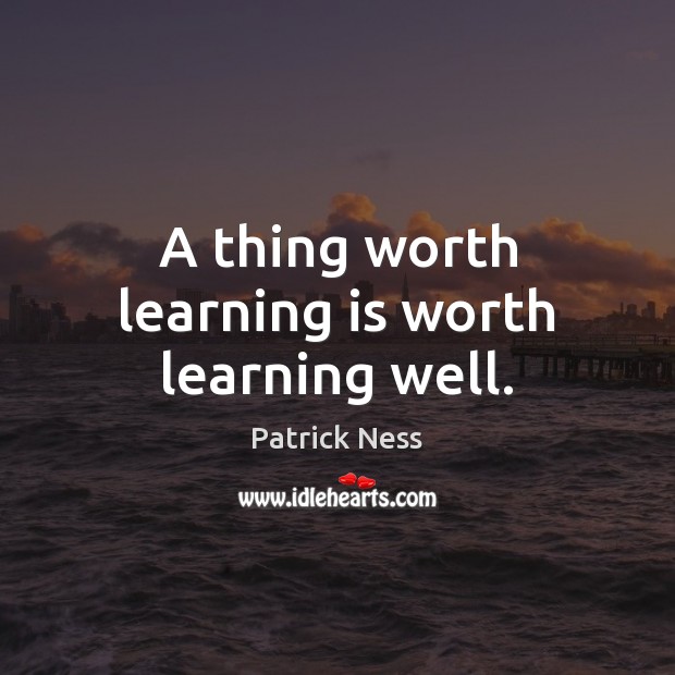 A thing worth learning is worth learning well. Image