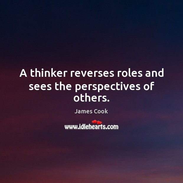 A thinker reverses roles and sees the perspectives of others. James Cook Picture Quote