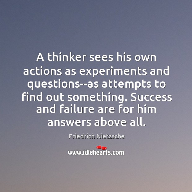 A thinker sees his own actions as experiments and questions–as attempts to Image