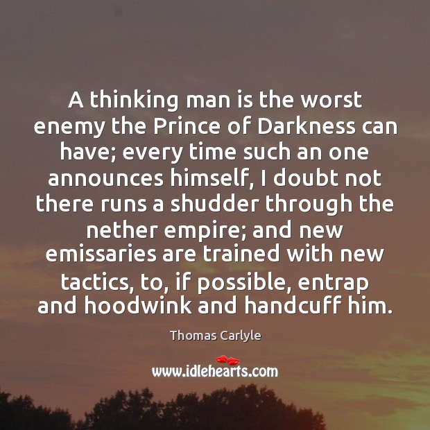 A thinking man is the worst enemy the Prince of Darkness can Thomas Carlyle Picture Quote