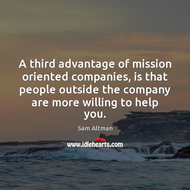A third advantage of mission oriented companies, is that people outside the Sam Altman Picture Quote