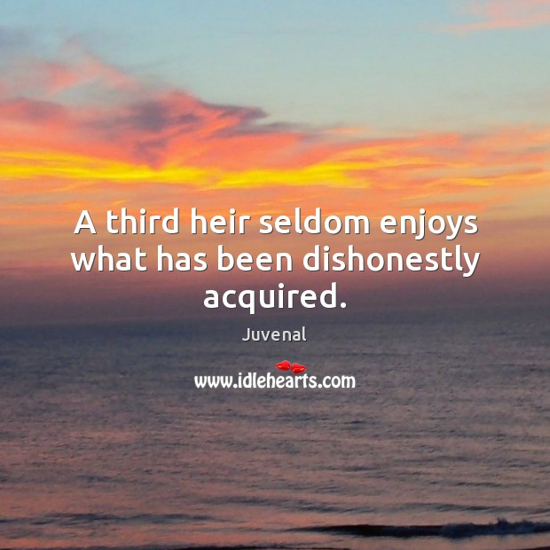 A third heir seldom enjoys what has been dishonestly acquired. Juvenal Picture Quote
