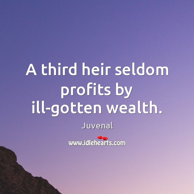 A third heir seldom profits by ill-gotten wealth. Juvenal Picture Quote