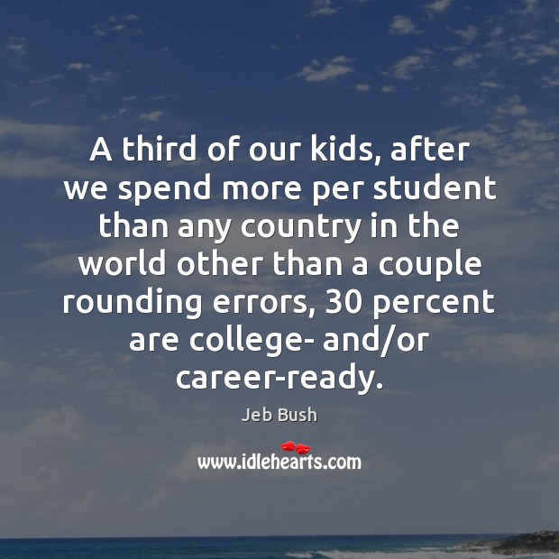 A third of our kids, after we spend more per student than Jeb Bush Picture Quote