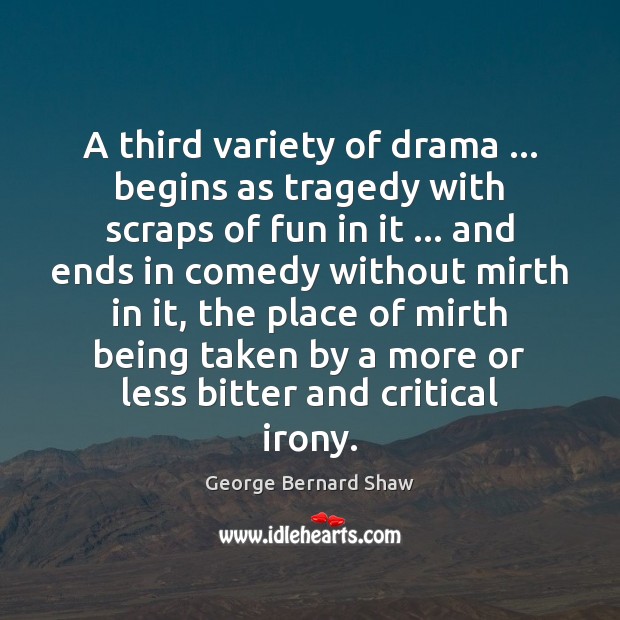 A third variety of drama … begins as tragedy with scraps of fun George Bernard Shaw Picture Quote