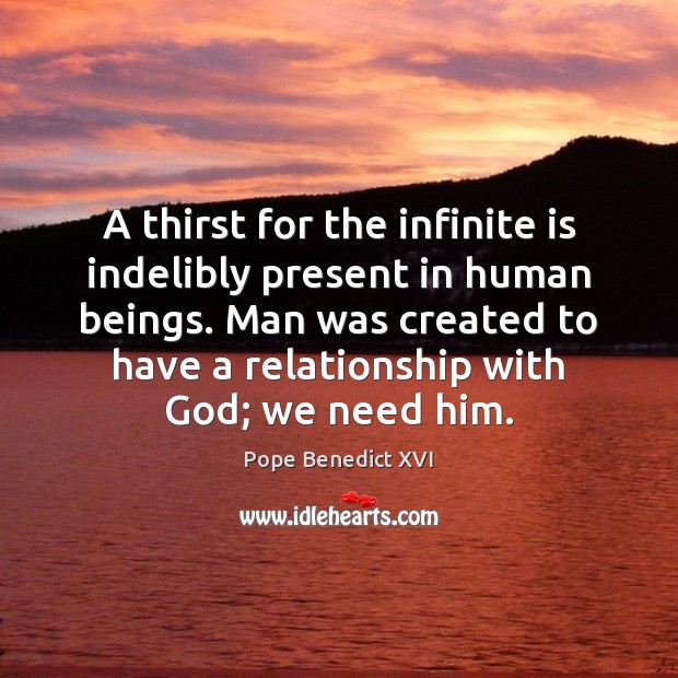 A thirst for the infinite is indelibly present in human beings. Man Pope Benedict XVI Picture Quote