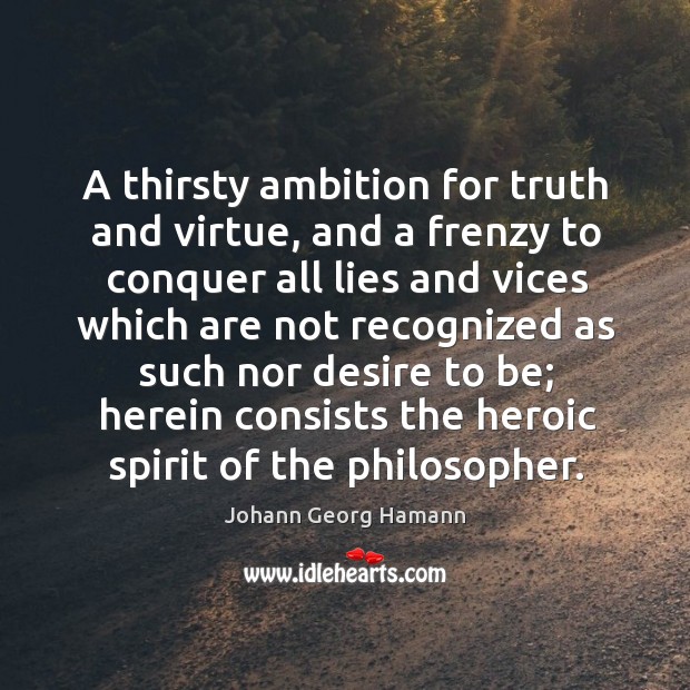 A thirsty ambition for truth and virtue, and a frenzy to conquer Johann Georg Hamann Picture Quote
