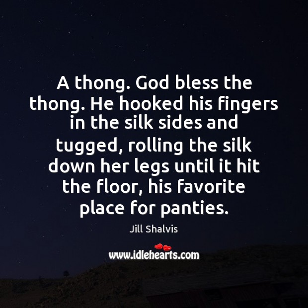 A thong. God bless the thong. He hooked his fingers in the Jill Shalvis Picture Quote