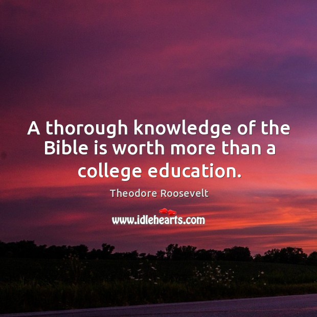 A thorough knowledge of the bible is worth more than a college education. Theodore Roosevelt Picture Quote
