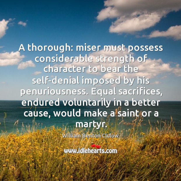 A thorough: miser must possess considerable strength of character to bear the William Benton Clulow Picture Quote