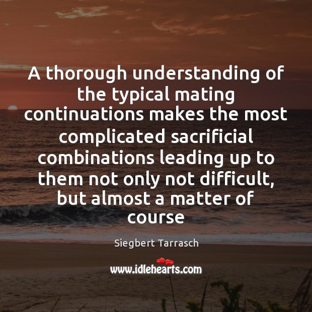 A thorough understanding of the typical mating continuations makes the most complicated Siegbert Tarrasch Picture Quote