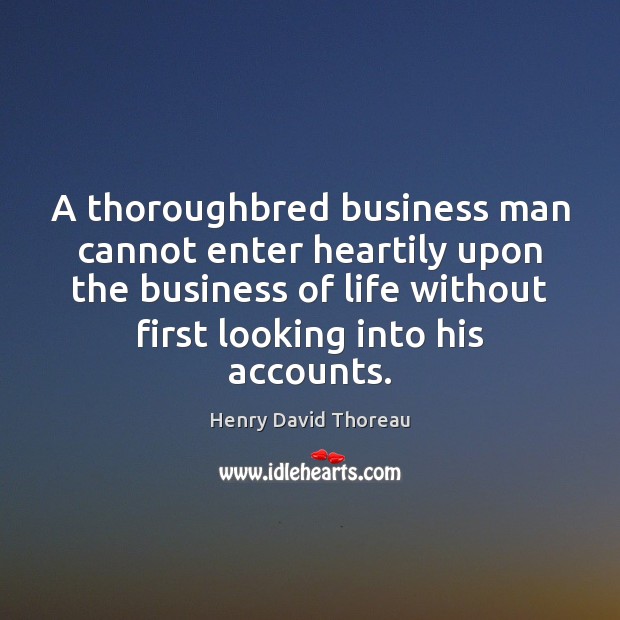 A thoroughbred business man cannot enter heartily upon the business of life Henry David Thoreau Picture Quote