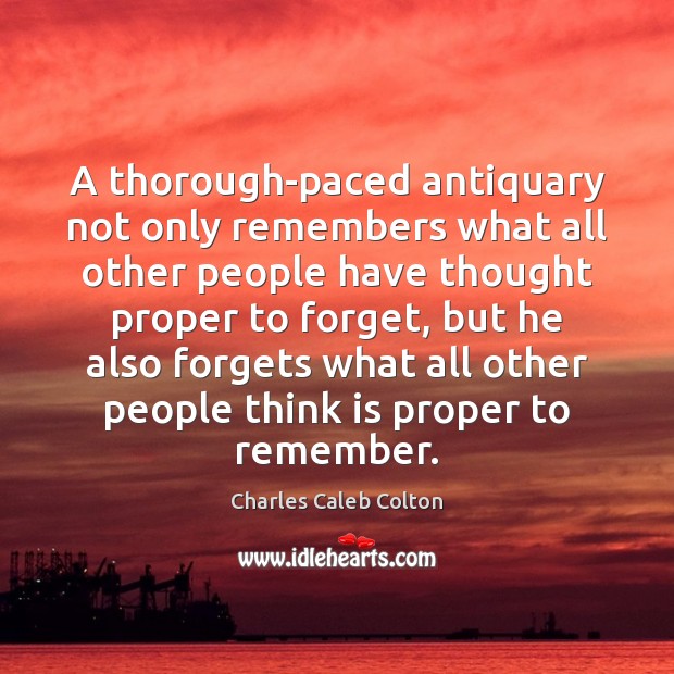 A thorough-paced antiquary not only remembers what all other people have thought Charles Caleb Colton Picture Quote