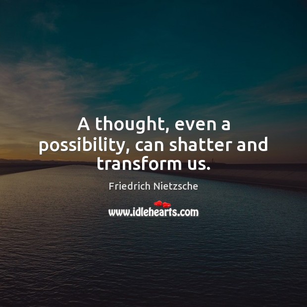 A thought, even a possibility, can shatter and transform us. 
