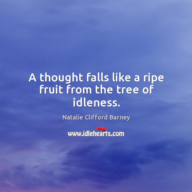 A thought falls like a ripe fruit from the tree of idleness. Natalie Clifford Barney Picture Quote