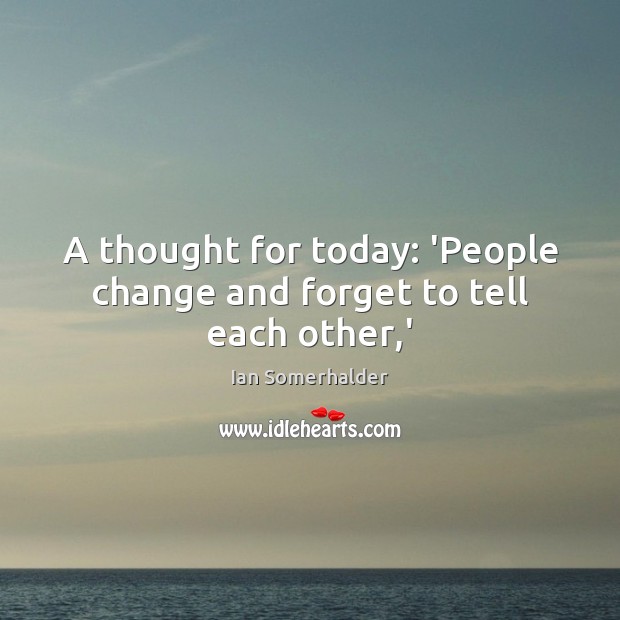 A thought for today: ‘People change and forget to tell each other,’ Ian Somerhalder Picture Quote