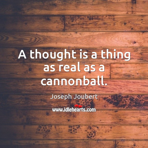 A thought is a thing as real as a cannonball. Joseph Joubert Picture Quote