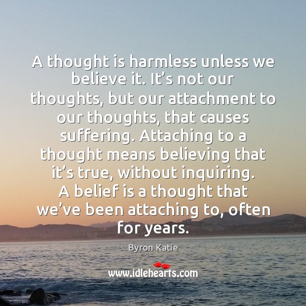 A thought is harmless unless we believe it. It’s not our Image