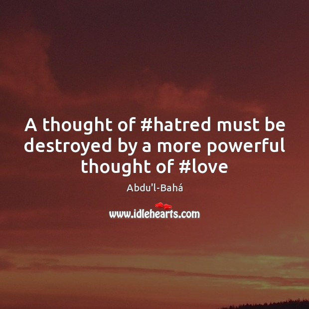 A thought of #hatred must be destroyed by a more powerful thought of #love Abdu’l-Bahá Picture Quote