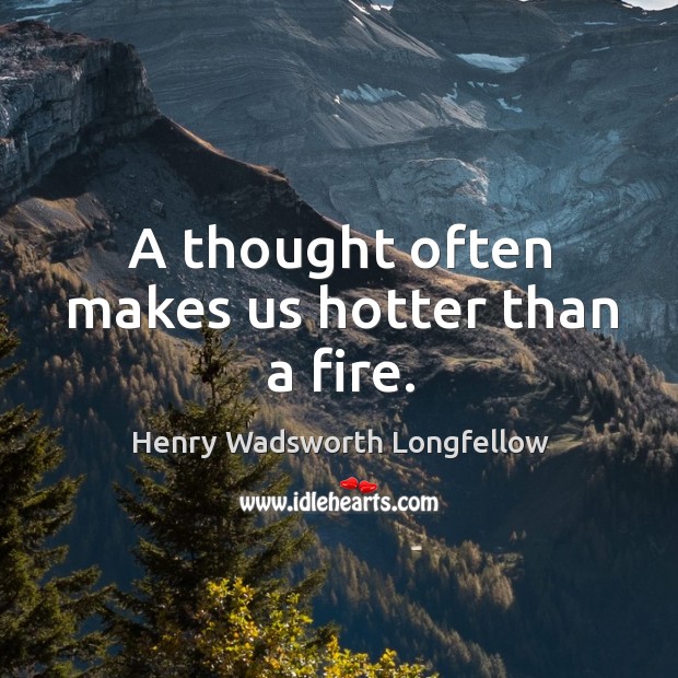 A thought often makes us hotter than a fire. Image