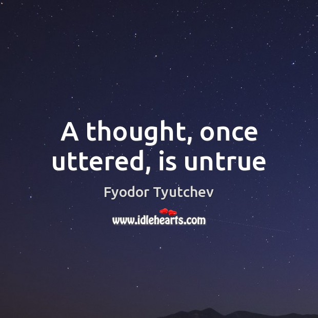 A thought, once uttered, is untrue Fyodor Tyutchev Picture Quote