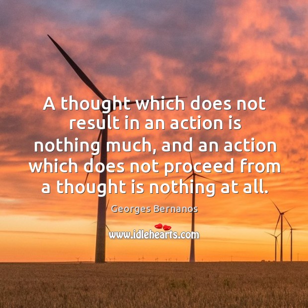 A thought which does not result in an action is nothing much, and an action which does.. Action Quotes Image