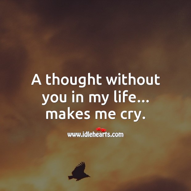 A thought without you in my life… makes me cry. Sad Love Quotes Image
