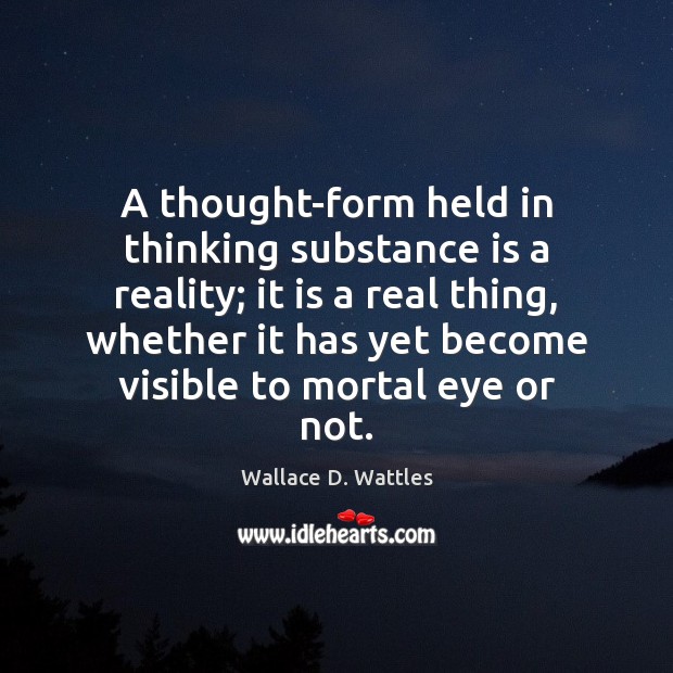 A thought-form held in thinking substance is a reality; it is a Wallace D. Wattles Picture Quote
